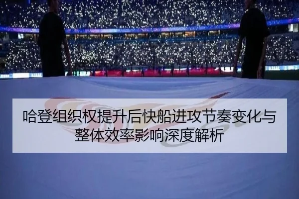 哈登组织权提升后快船进攻节奏变化与整体效率影响深度解析
