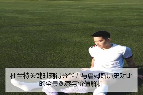 杜兰特关键时刻得分能力与詹姆斯历史对比的全景观察与价值解析