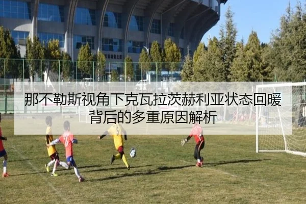 那不勒斯视角下克瓦拉茨赫利亚状态回暖背后的多重原因解析