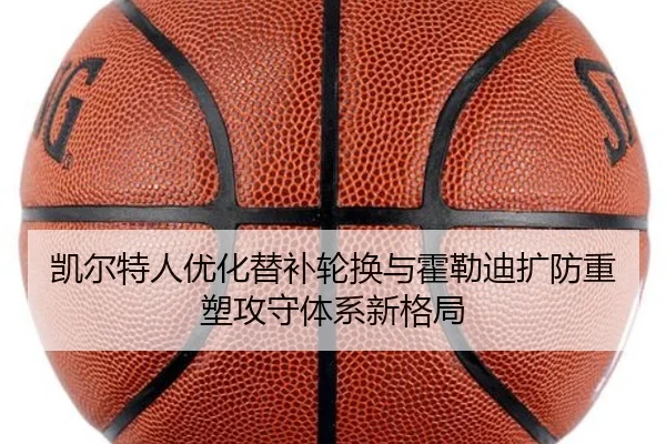 凯尔特人优化替补轮换与霍勒迪扩防重塑攻守体系新格局